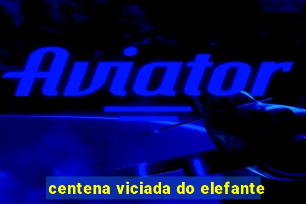 centena viciada do elefante